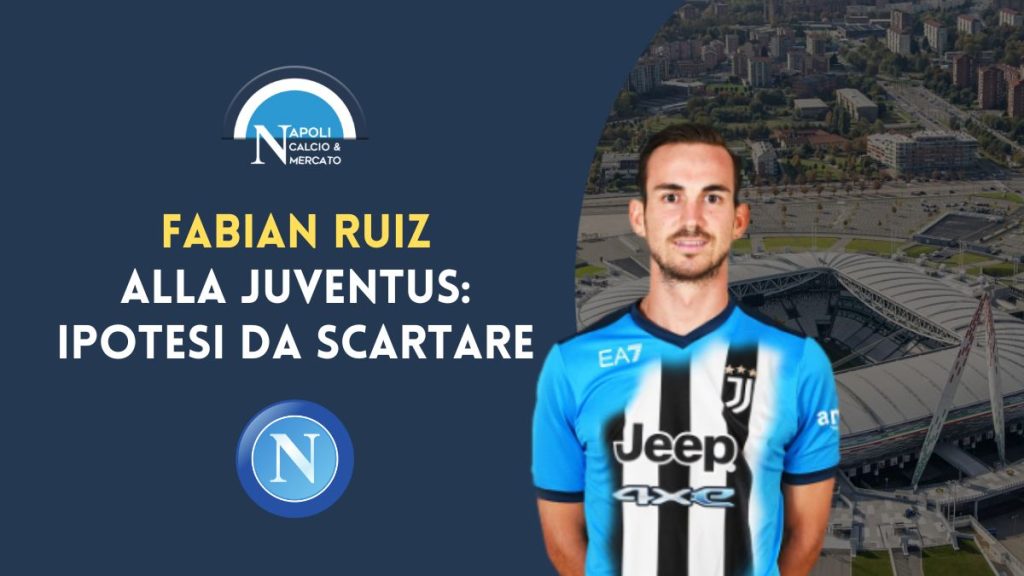 calciomercato napoli fabian ruiz juventus agente real madrid